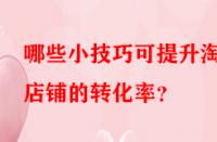 哪些小技巧可提升淘寶店鋪的轉(zhuǎn)化率？