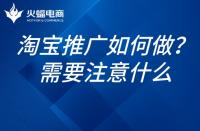 如何推廣淘寶網(wǎng)店？淘寶網(wǎng)店的推廣需要注意什么