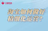 淘寶代運營公司：淘寶如何做好精細化運營？