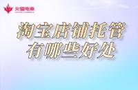 淘寶店鋪托管：網(wǎng)店托管有必要嗎？有哪些優(yōu)勢呢！