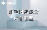 網(wǎng)店代運營：淘寶店鋪的流量來源是哪里