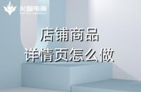 淘寶代運(yùn)營如何做好產(chǎn)品詳情頁？