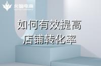 淘寶代運營：如何提高店鋪轉(zhuǎn)化率？火蝠電商在線教學(xué)
