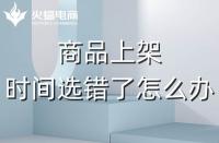 代運營：如果選錯了上架時間，應該怎么辦？