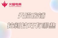 天貓代運營：天貓店鋪拉新計技巧有哪些？